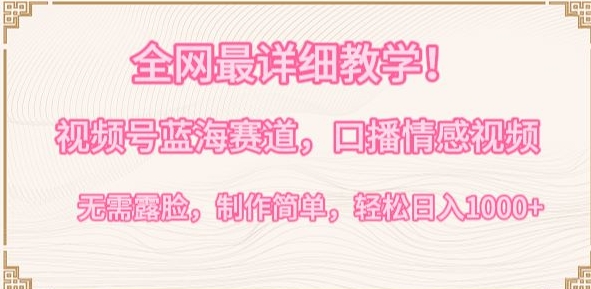 全网最详细教学，视频号蓝海赛道，口播情感视频，无需露脸，制作简单，轻松实现日入1000+【揭秘】-520资源库