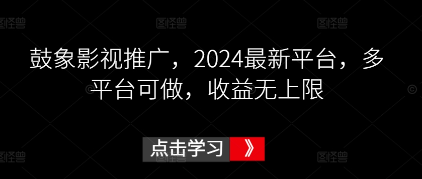 鼓象影视推广,2024最新平台,多平台可做,收益无上限【揭秘】-520资源库