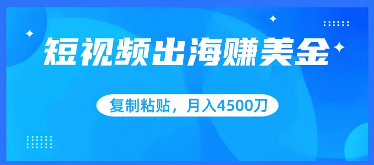短视频出海赚美金，复制粘贴批量操作，小白轻松掌握，月入4500美刀【揭秘】-520资源库