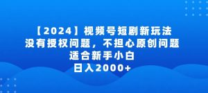 2024视频号短剧玩法，没有授权问题，不担心原创问题，适合新手小白，日入2000+【揭秘】-520资源库