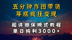 五分钟作图带货疯狂变现，超详细保姆式教程单日纯利3000+【揭秘】-520资源库