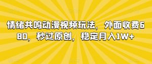 情绪共鸣动漫视频玩法，外面收费680，秒过原创，稳定月入1W+【揭秘】-520资源库
