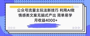 公众号流量主玩法新技巧，利用AI做情感类文案无脑式产出，简单易学，月收益4000+【揭秘】-520资源库