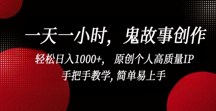 一天一小时，鬼故事创作， 轻松日入1000+， 原创个人高质量IP，手把手教学, 简单易上手【揭秘】-520资源库