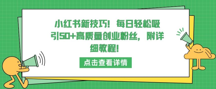 小红书新技巧，每日轻松吸引50+高质量创业粉丝，附详细教程【揭秘】-520资源库