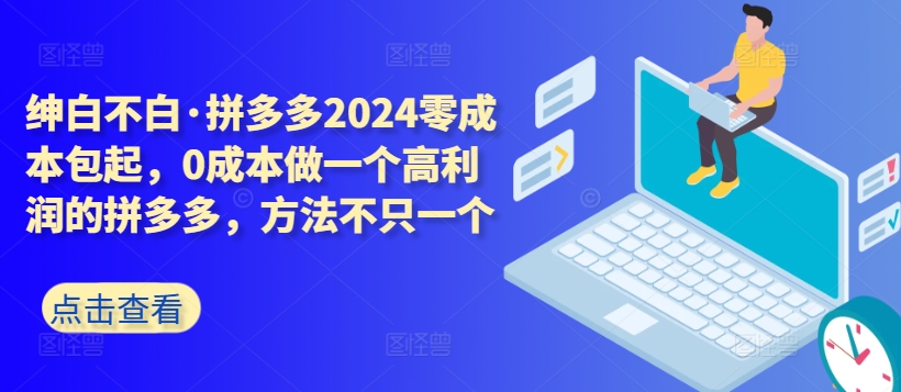 拼多多2024零成本包起，0成本做一个高利润的拼多多，方法不只一个-520资源库