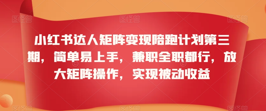小红书达人矩阵变现陪跑计划第三期，简单易上手，兼职全职都行，放大矩阵操作，实现被动收益-520资源库