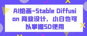 AI绘画-Stable Diffusion 商业设计，小白也可以掌握SD使用-520资源库