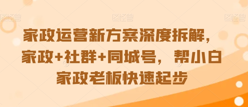 家政运营新方案深度拆解，家政+社群+同城号，帮小白家政老板快速起步-520资源库