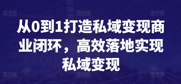 从0到1打造私域变现商业闭环，高效落地实现私域变现-520资源库