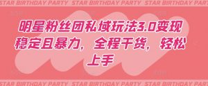明星粉丝团私域玩法3.0变现稳定且暴力，全程干货，轻松上手【揭秘】-520资源库