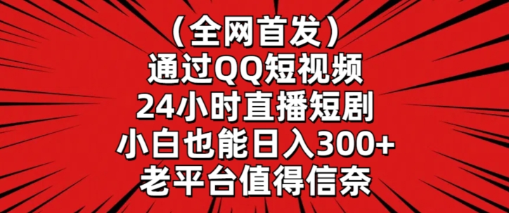 全网首发，通过QQ短视频24小时直播短剧，小白也能日入300+【揭秘】-520资源库