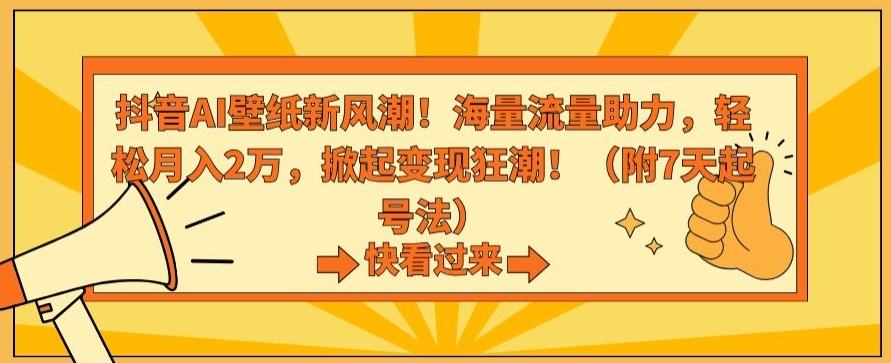 抖音AI壁纸新风潮！海量流量助力，轻松月入2万，掀起变现狂潮【揭秘】-520资源库