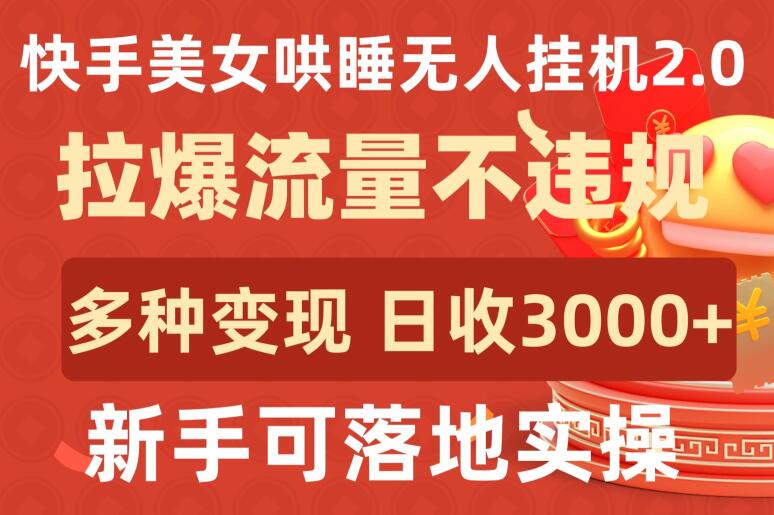 快手美女哄睡无人挂机2.0.拉爆流量不违规，多种变现途径，日收3000+，新手可落地实操【揭秘】-520资源库