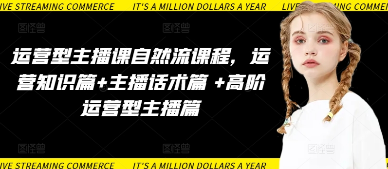 运营型主播课自然流课程，运营知识篇+主播话术篇 +高阶运营型主播篇-520资源库