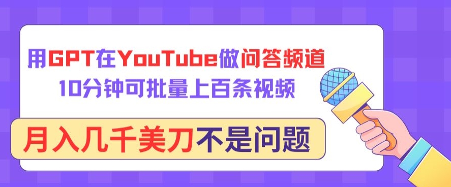 用GPT在YouTube做问答频道，10分钟可批量上百条视频，月入几千美刀不是问题【揭秘】-520资源库