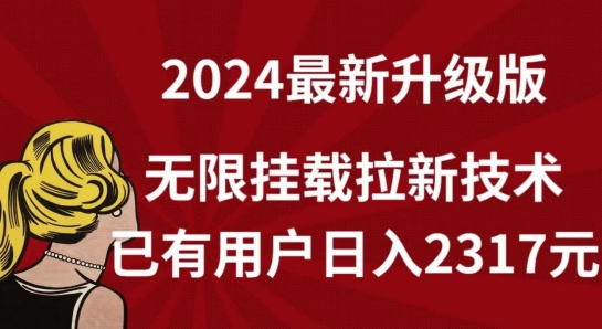 【全网独家】2024年最新升级版，无限挂载拉新技术，已有用户日入2317元【揭秘】-520资源库