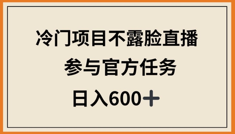 冷门项目不露脸直播，参与官方任务，日入600+【揭秘】-520资源库