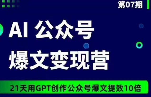 AI公众号爆文变现营07期，21天用GPT创作爆文提效10倍-520资源库