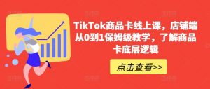 TikTok商品卡线上课，​店铺端从0到1保姆级教学，了解商品卡底层逻辑-520资源库