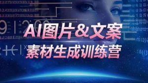 AI图片&文案素材生成训练营,海量素材一键生成,高效运营,提升数倍人效-520资源库
