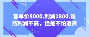 客单价8000.利润1800.虽然利润不高，但是不怕退货【付费文章】-520资源库