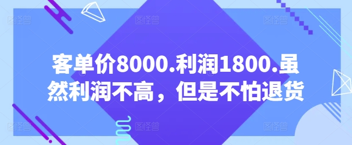 客单价8000.利润1800.虽然利润不高，但是不怕退货【付费文章】-520资源库