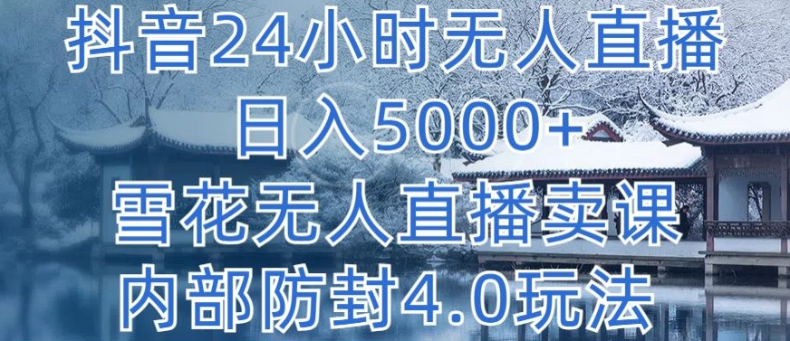 抖音24小时无人直播 日入5000+，雪花无人直播卖课，内部防封4.0玩法【揭秘】-520资源库
