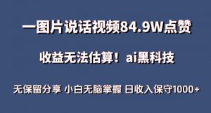 一图片说话视频84.9W点赞，收益无法估算，ai赛道蓝海项目，小白无脑掌握日收入保守1000+【揭秘】-520资源库