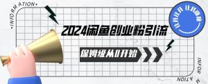 2024保姆级从0开始闲鱼创业粉引流，保姆级从0开始【揭秘 】-520资源库