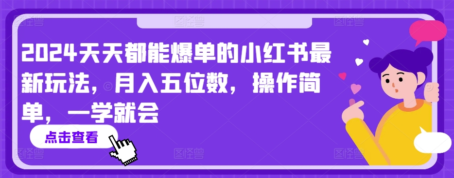 2024天天都能爆单的小红书最新玩法，月入五位数，操作简单，一学就会【揭秘】-520资源库