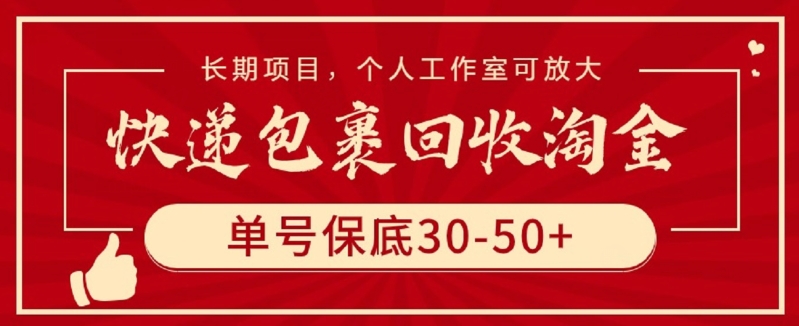 快递包裹回收淘金，单号保底30-50+，长期项目，个人工作室可放大【揭秘】-520资源库