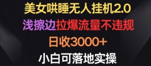 美女哄睡无人挂机2.0.浅擦边拉爆流量不违规，日收3000+，小白可落地实操【揭秘】-520资源库