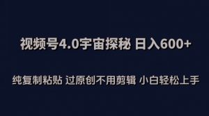 视频号4.0宇宙探秘，日入600多纯复制粘贴过原创不用剪辑小白轻松操作【揭秘】-520资源库