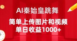 AI秦始皇跳舞，简单上传图片和视频，单日收益1000+【揭秘】-520资源库