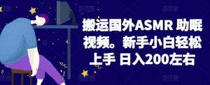2024搬运国外ASMR 助眠视频，新手小白轻松上手 日入200左右【揭秘】-520资源库