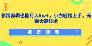 影视剪辑也能月入5w+，小白轻松上手，无需太高技术【揭秘】-520资源库