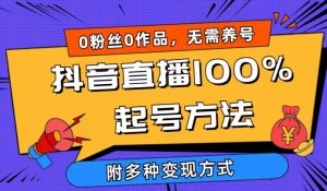 抖音直播100%起号方法 0粉丝0作品当天破千人在线 多种变现方式【揭秘】-520资源库