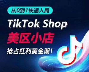 从0到1快速入局TikTok美区小店，快速抢占流量黄金期，开启日出千单之旅-520资源库