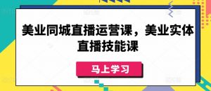 美业同城直播运营课，美业实体直播技能课-520资源库