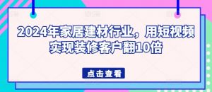 2024年家居建材行业，用短视频实现装修客户翻10倍-520资源库