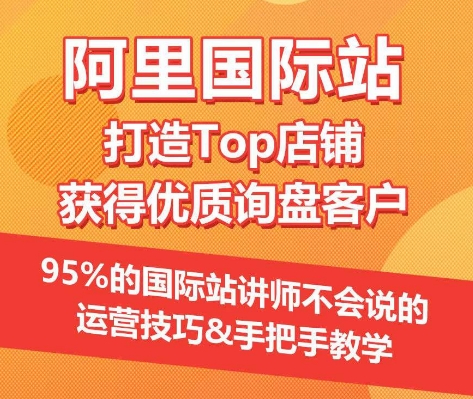【阿里国际站】打造Top店铺&获得优质询盘客户，​95%的国际站讲师不会说的运营技巧-520资源库