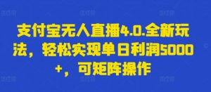 支付宝无人直播4.0.全新玩法，轻松实现单日利润5000+，可矩阵操作【揭秘】-520资源库