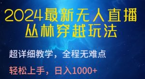 2024最新无人直播，丛林穿越玩法，超详细教学，全程无难点，轻松上手，日入1000+【揭秘】-520资源库