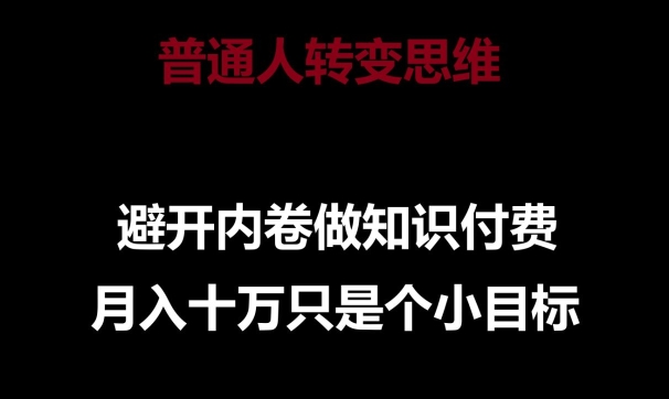 普通人转变思维，避开内卷做知识付费，月入十万只是一个小目标【揭秘】-520资源库
