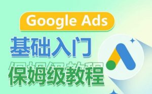 Google Ads基础入门保姆级教程,系统拆解广告形式,关键词的商业认知,谷歌广告结构-520资源库