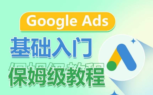 Google Ads基础入门保姆级教程,系统拆解广告形式,关键词的商业认知,谷歌广告结构-520资源库