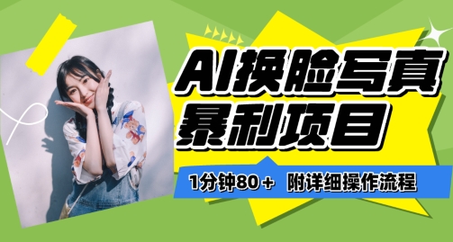 一分钟80+，AI换脸写真项目进阶玩法，附带保姆级教程，小白也可轻松上手【揭秘】-520资源库