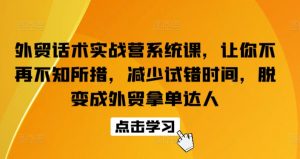 外贸话术实战营系统课，让你不再不知所措，减少试错时间，脱变成外贸拿单达人-520资源库