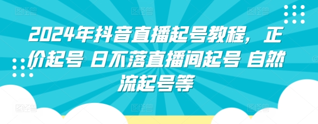 2024年抖音直播起号教程，正价起号 日不落直播间起号 自然流起号等-520资源库